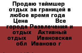 Продаю таймшер, отдых за границей в любое время года › Цена ­ 490 000 - Все города Развлечения и отдых » Активный отдых   . Ивановская обл.,Иваново г.